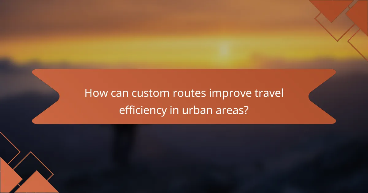How can custom routes improve travel efficiency in urban areas?