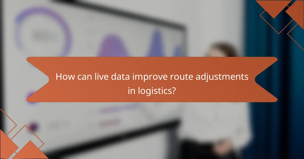 How can live data improve route adjustments in logistics?