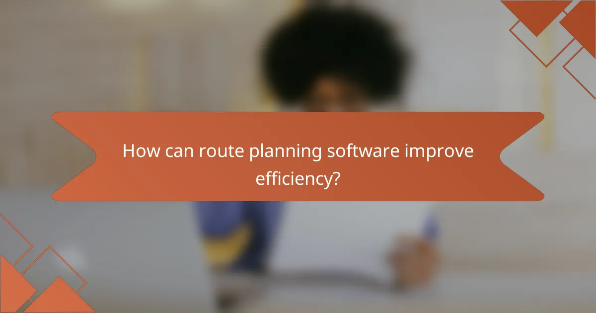 How can route planning software improve efficiency?