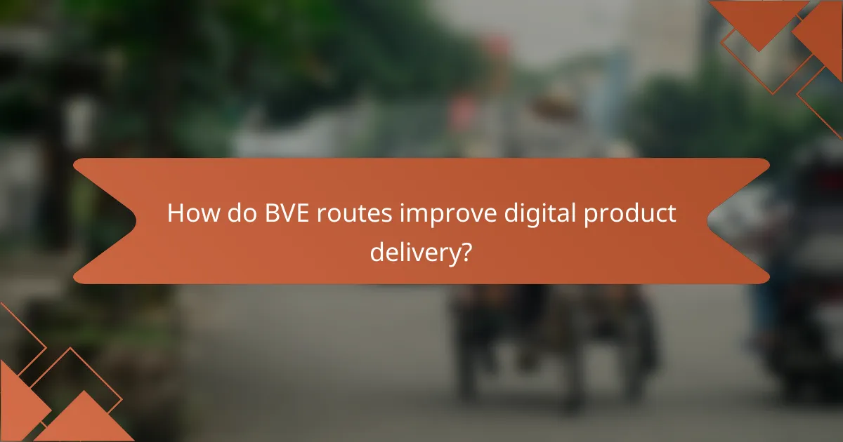 How do BVE routes improve digital product delivery?