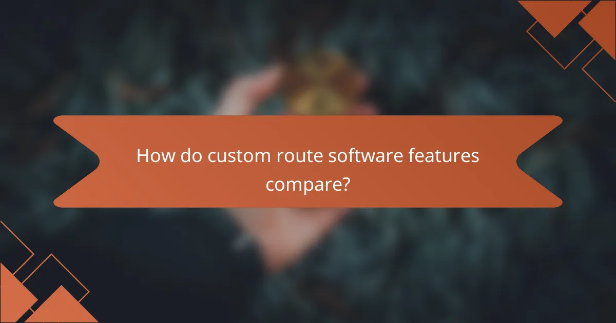 How do custom route software features compare?