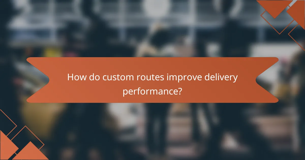 How do custom routes improve delivery performance?