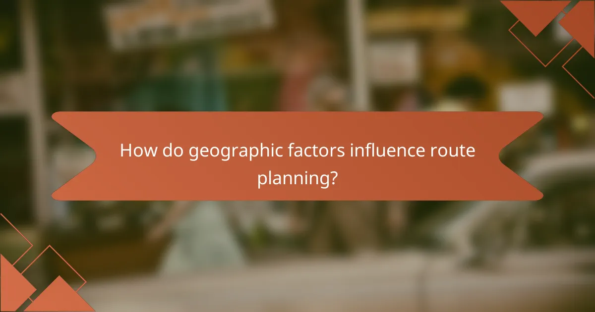 How do geographic factors influence route planning?