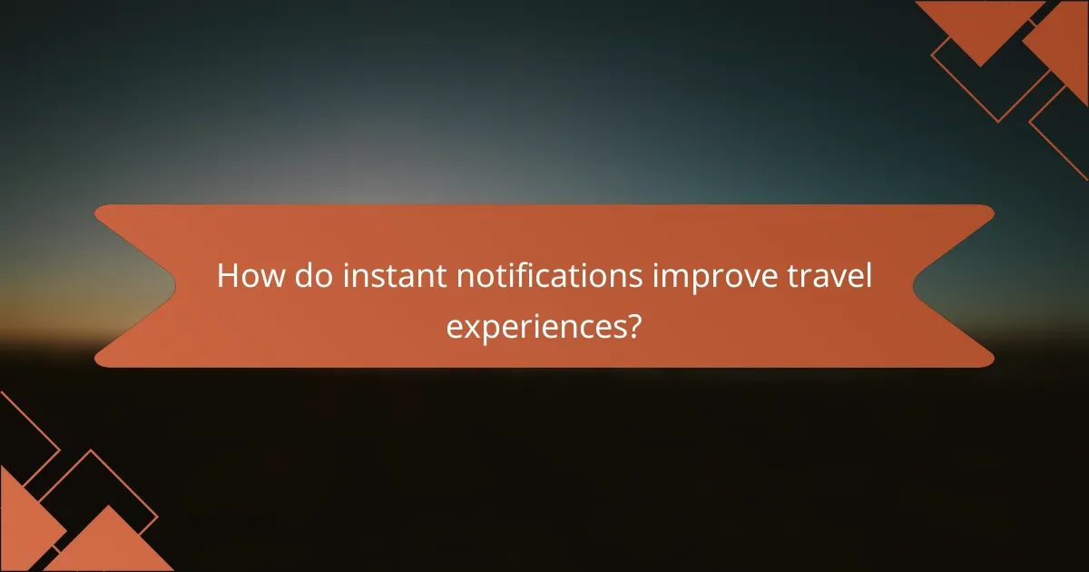 How do instant notifications improve travel experiences?