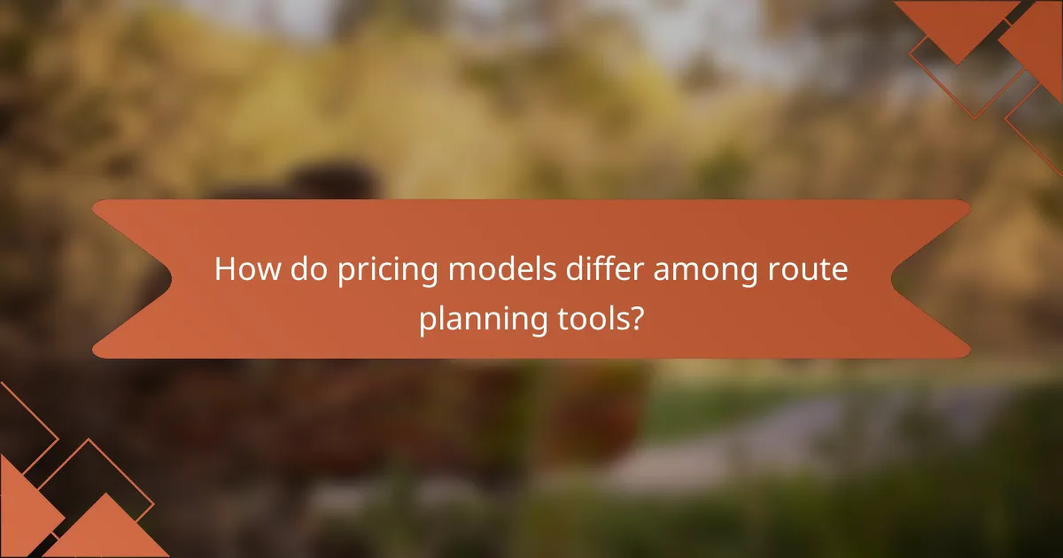 How do pricing models differ among route planning tools?