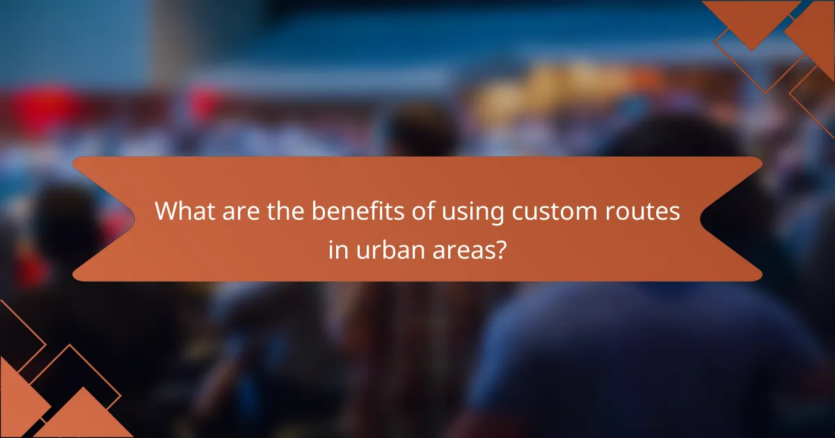 What are the benefits of using custom routes in urban areas?