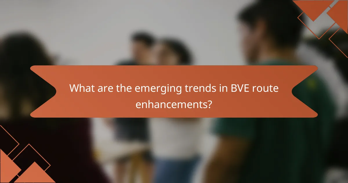 What are the emerging trends in BVE route enhancements?