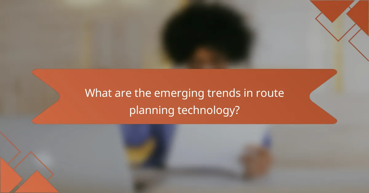What are the emerging trends in route planning technology?