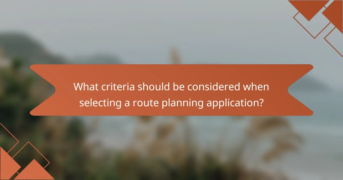 What criteria should be considered when selecting a route planning application?