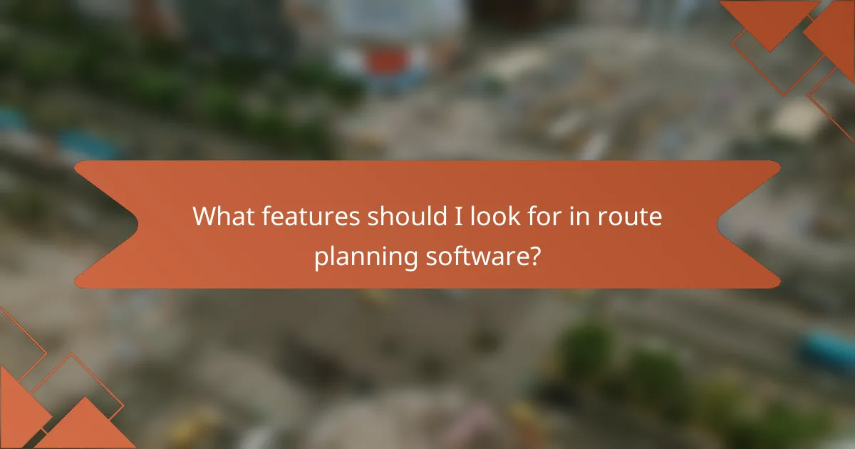 What features should I look for in route planning software?